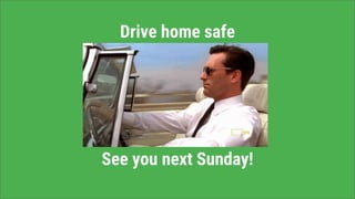 Drive home safe
See you next Sunday!
 