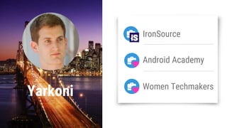 Yarkoni
IronSource
Android Academy
Women Techmakers
 