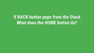 If BACK button pops from the Stack
What does the HOME button do?
 