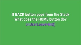 If BACK button pops from the Stack
What does the HOME button do?
onUserLeaveHint()
 