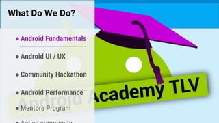 What Do We Do?
●Android Fundamentals
●Android UI / UX
●Community Hackathon
●Android Performance
●Mentors Program
 