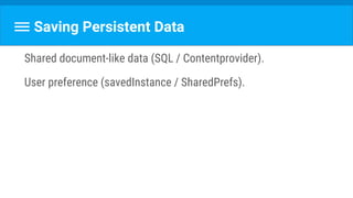 Saving Persistent Data
Shared document-like data (SQL / Contentprovider).
User preference (savedInstance / SharedPrefs).
 