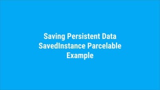 Saving Persistent Data
SavedInstance Parcelable
Example
 