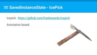 SavedInstanceState - IcePick
Icepick - https://github.com/frankiesardo/icepick
Annotation based.
 