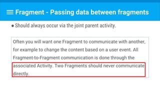 Fragment - Passing data between fragments
●Should always occur via the joint parent activity.
 