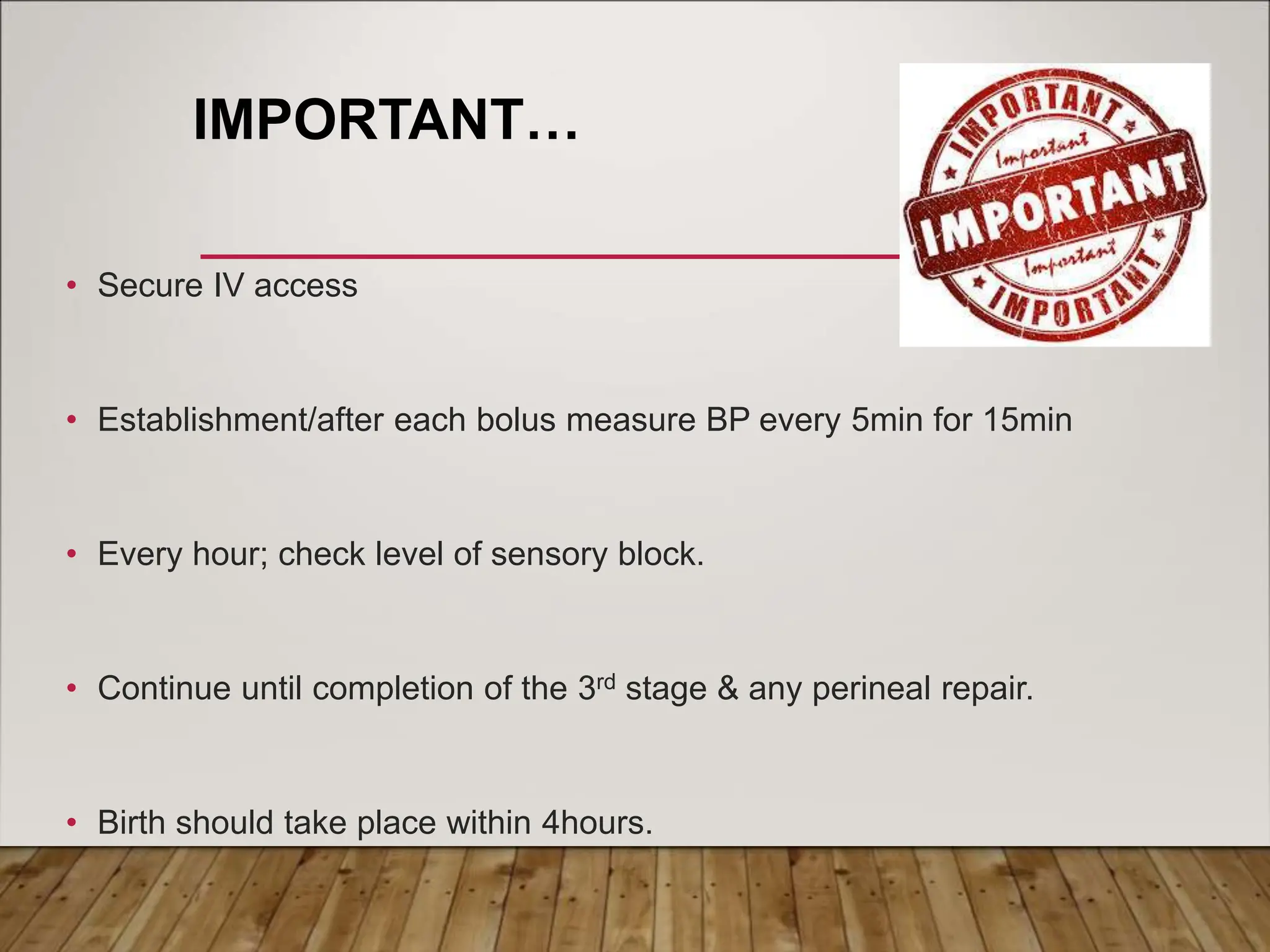 IMPORTANT…
• Secure IV access
• Establishment/after each bolus measure BP every 5min for 15min
• Every hour; check level of sensory block.
• Continue until completion of the 3rd stage & any perineal repair.
• Birth should take place within 4hours.
 