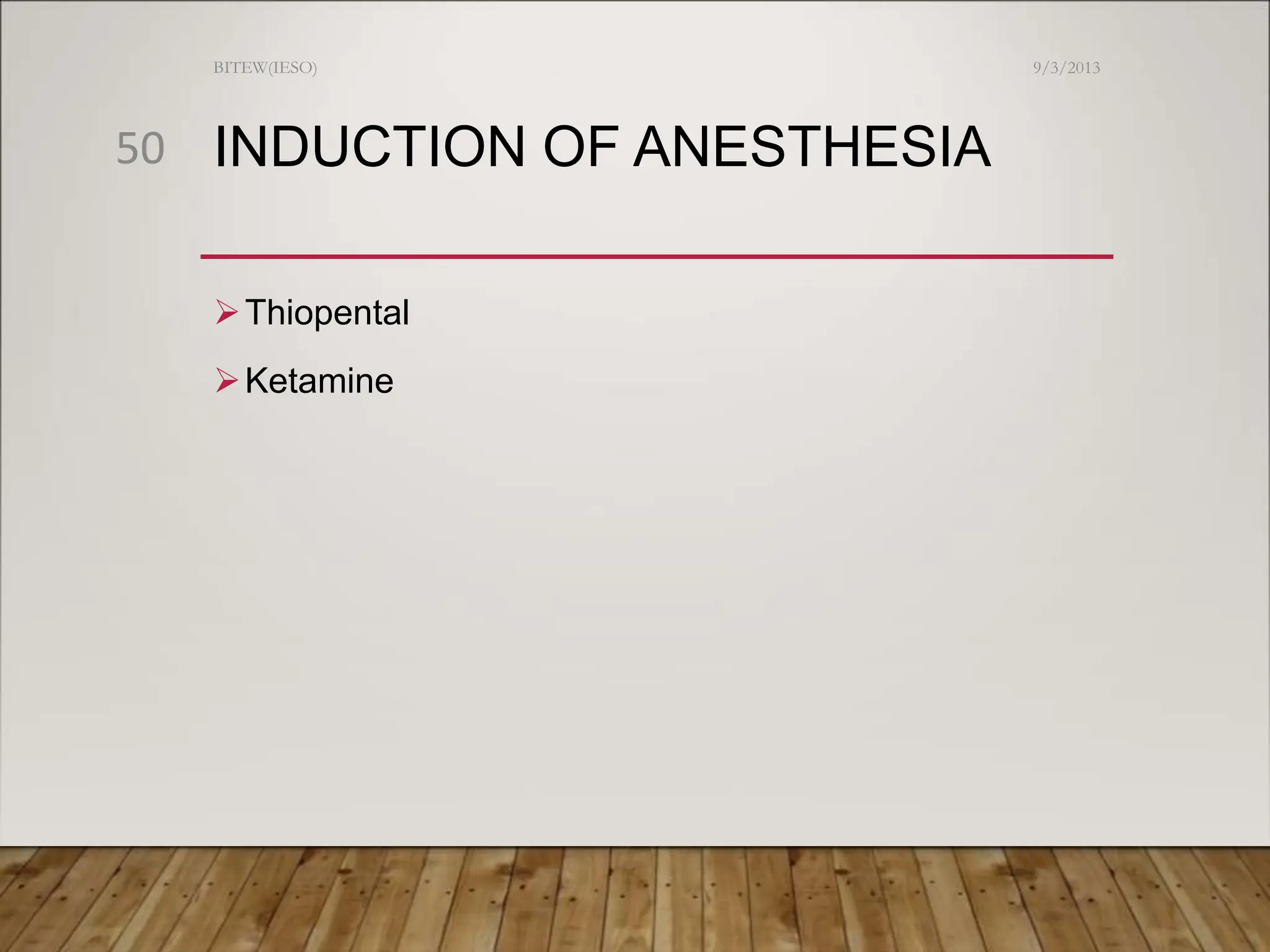 INDUCTION OF ANESTHESIA
Thiopental
Ketamine
9/3/2013
BITEW(IESO)
50
 