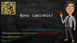 Bons caminhos!
Obrigado pela atenção!Thanks for listening! Merci pour votre attention!
rogerio@dcomp.ufs.br
@Patricium
 