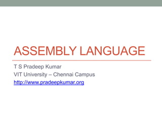 ASSEMBLY LANGUAGE
T S Pradeep Kumar
VIT University – Chennai Campus
http://www.pradeepkumar.org
 