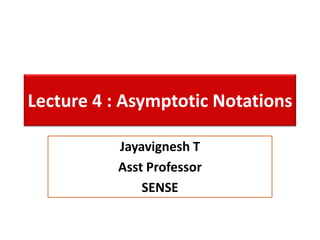 Lecture 4 : Asymptotic Notations
Jayavignesh T
Asst Professor
SENSE
 