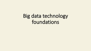 Big data technology
foundations
 