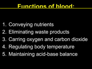 Functions of blood:
1.
2.
3.
4.
5.

Conveying nutrients
Eliminating waste products
Carring oxygen and carbon dioxide
Regulating body temperature
Maintaining acid-base balance

 