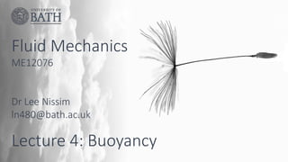 Fluid Mechanics
Lecture 4: Buoyancy
ME12076
Dr Lee Nissim
ln480@bath.ac.uk
 