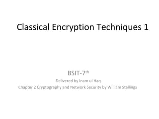 Classical Encryption Techniques 1
BSIT-7th
Delivered by Inam ul Haq
Chapter 2 Cryptography and Network Security by William Stallings
 
