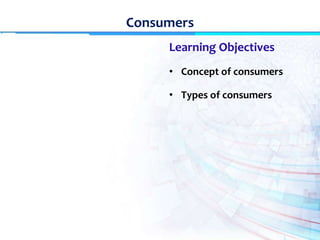 Consumers
Learning Objectives
• Concept of consumers
• Types of consumers
 