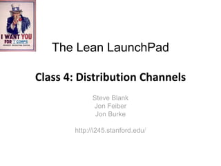 The Lean LaunchPad

Class 4: Distribution Channels
             Steve Blank
             Jon Feiber
              Jon Burke

       http://i245.stanford.edu/
 