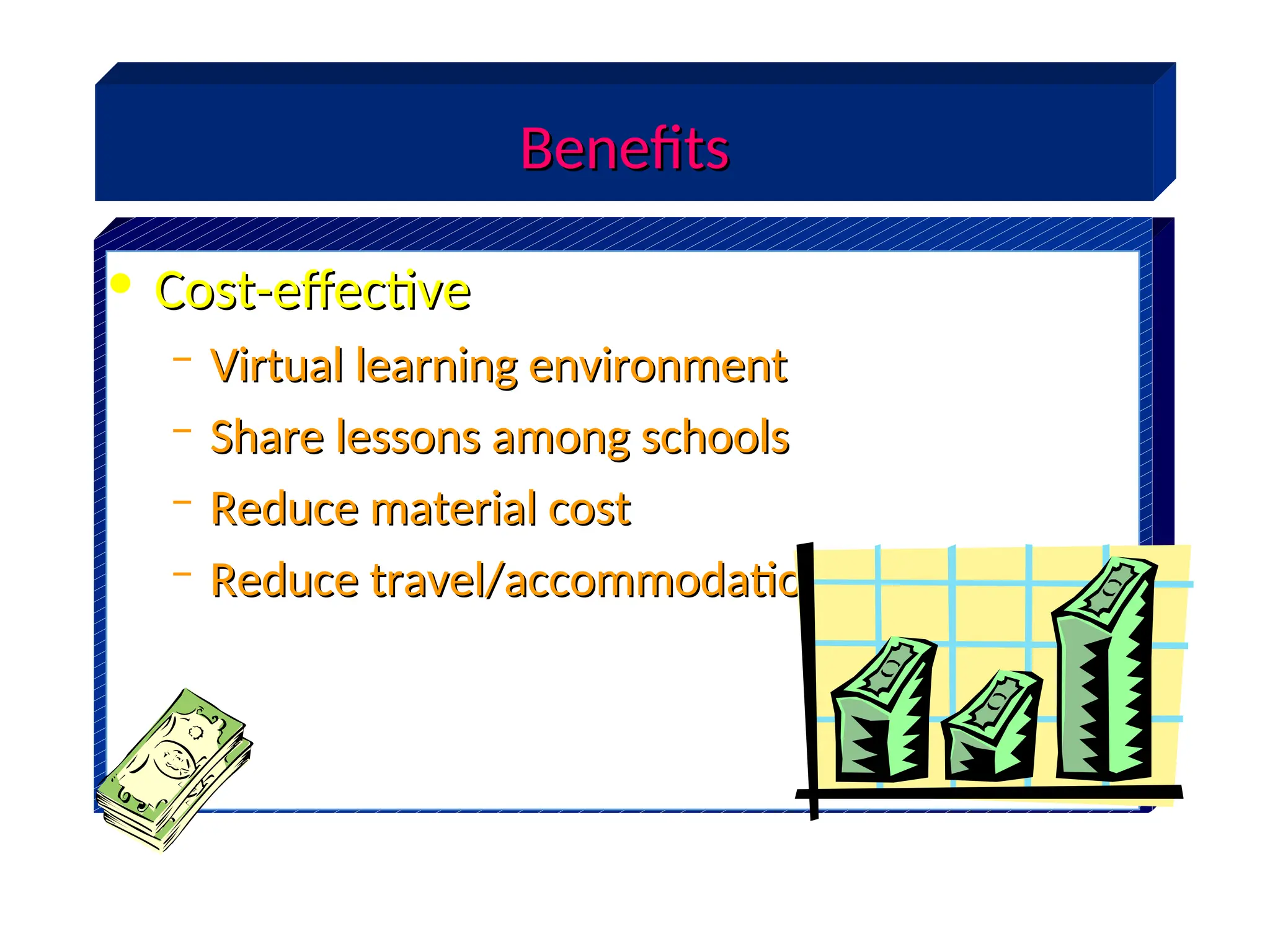 • Cost-effective
Cost-effective
– Virtual learning environment
Virtual learning environment
– Share lessons among schools
Share lessons among schools
– Reduce material cost
Reduce material cost
– Reduce travel/accommodation costs
Reduce travel/accommodation costs
Benefits
Benefits
 
