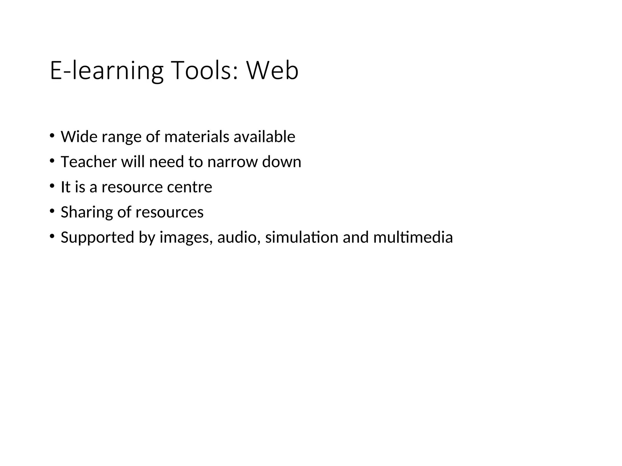 E-learning Tools: Web
• Wide range of materials available
• Teacher will need to narrow down
• It is a resource centre
• Sharing of resources
• Supported by images, audio, simulation and multimedia
 
