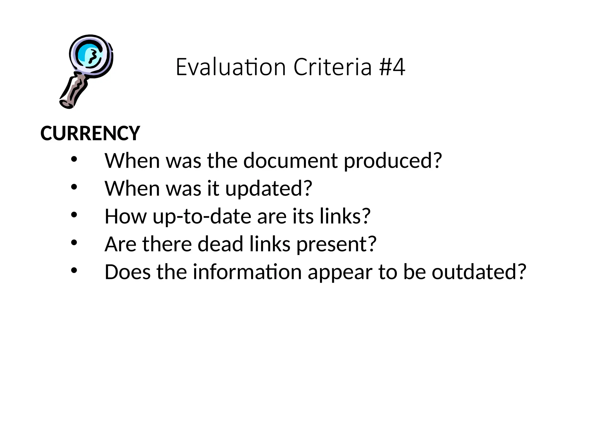 Evaluation Criteria #4
CURRENCY
• When was the document produced?
• When was it updated?
• How up-to-date are its links?
• Are there dead links present?
• Does the information appear to be outdated?
 