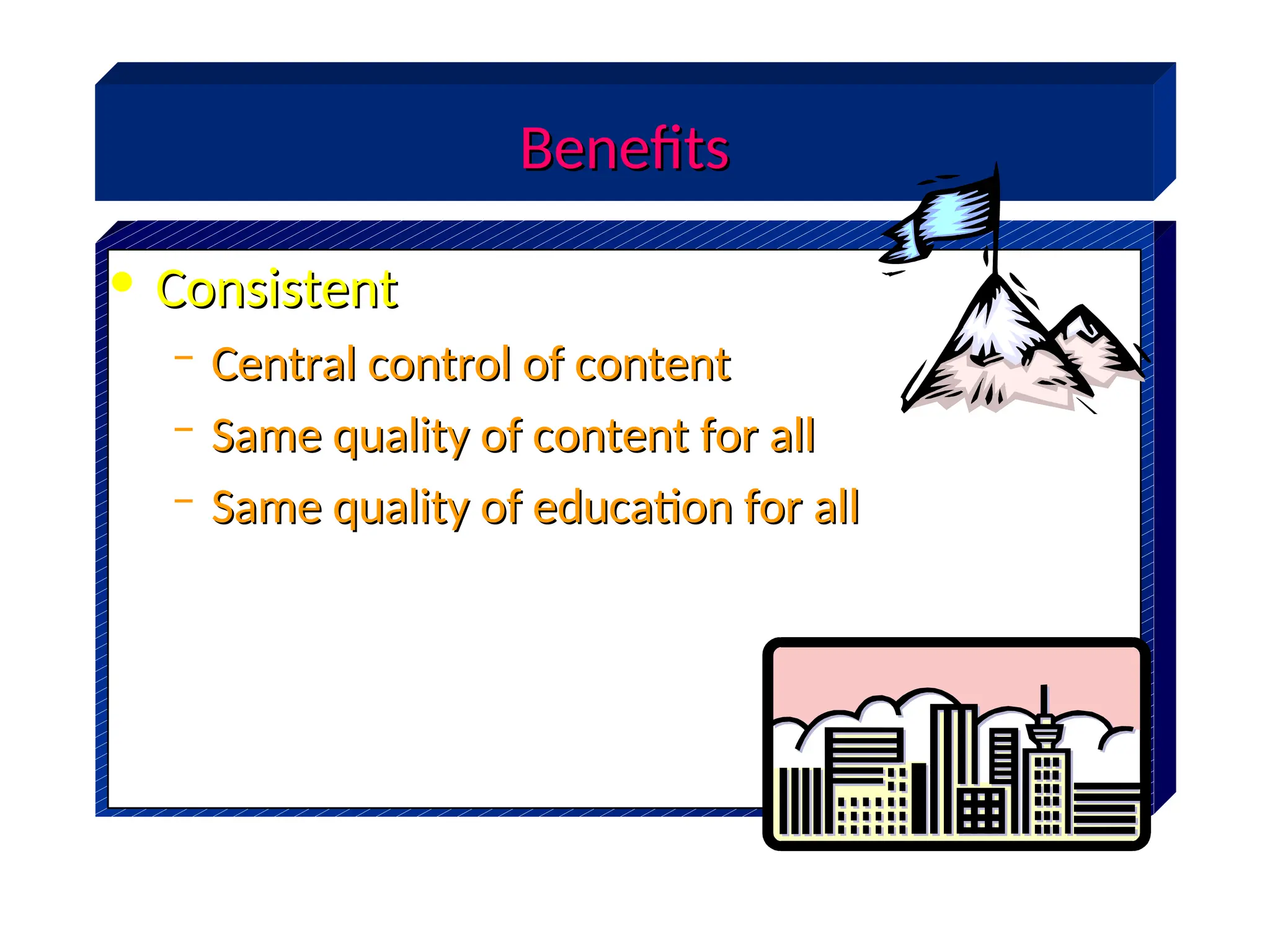 Benefits
Benefits
• Consistent
Consistent
– Central control of content
Central control of content
– Same quality of content for all
Same quality of content for all
– Same quality of education for all
Same quality of education for all
 