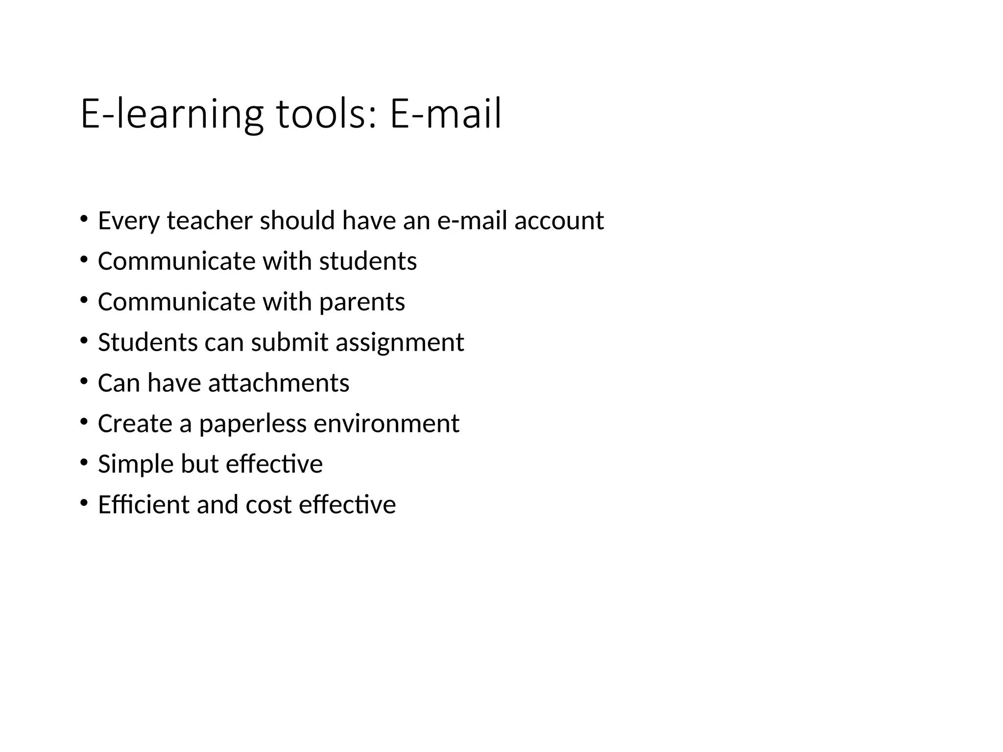 E-learning tools: E-mail
• Every teacher should have an e-mail account
• Communicate with students
• Communicate with parents
• Students can submit assignment
• Can have attachments
• Create a paperless environment
• Simple but effective
• Efficient and cost effective
 