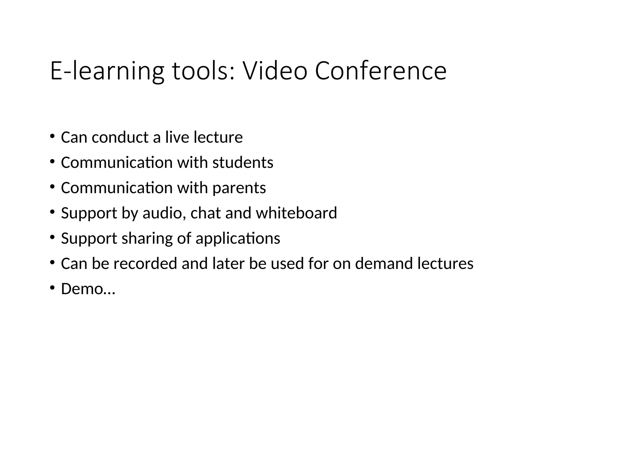 E-learning tools: Video Conference
• Can conduct a live lecture
• Communication with students
• Communication with parents
• Support by audio, chat and whiteboard
• Support sharing of applications
• Can be recorded and later be used for on demand lectures
• Demo…
 