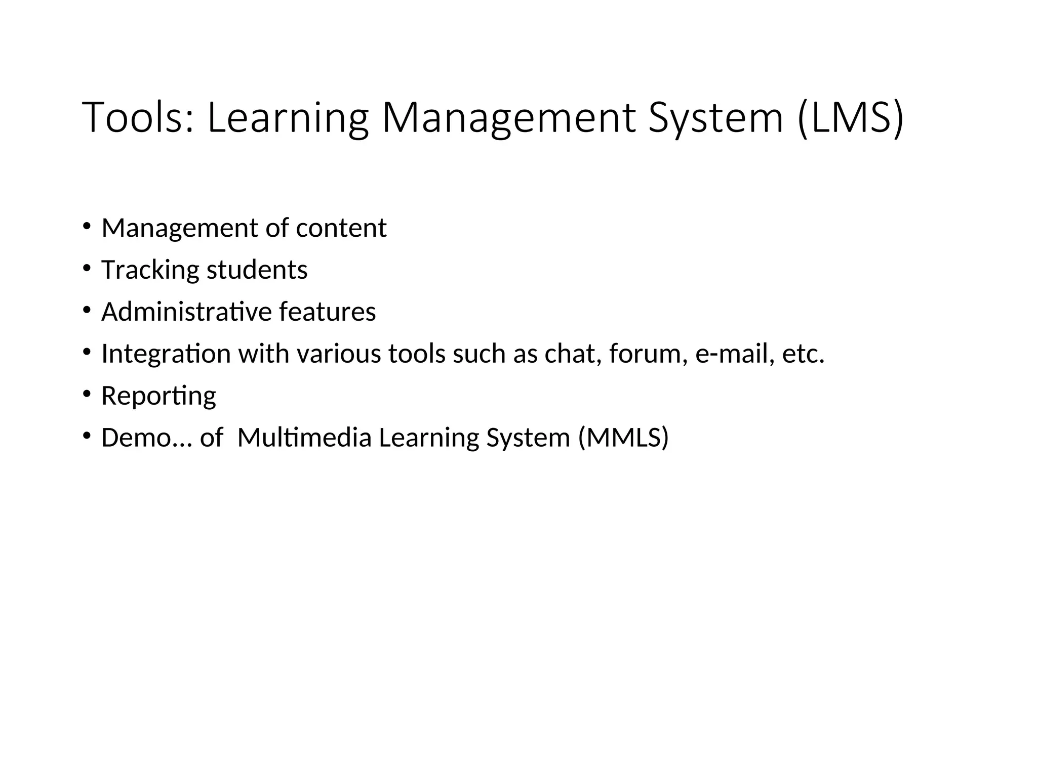 Tools: Learning Management System (LMS)
• Management of content
• Tracking students
• Administrative features
• Integration with various tools such as chat, forum, e-mail, etc.
• Reporting
• Demo... of Multimedia Learning System (MMLS)
 