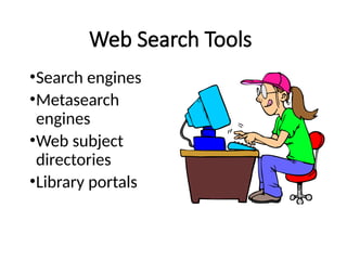 Web Search Tools
•Search engines
•Metasearch
engines
•Web subject
directories
•Library portals
 