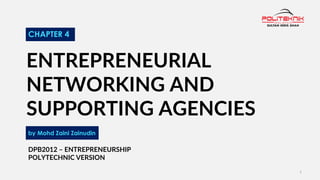 1
ENTREPRENEURIAL
NETWORKING AND
SUPPORTING AGENCIES
by Mohd Zaini Zainudin
CHAPTER 4
DPB2012 – ENTREPRENEURSHIP
POLYTECHNIC VERSION
 