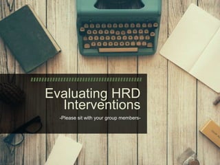 Evaluating HRD
Interventions
-Please sit with your group members-
 