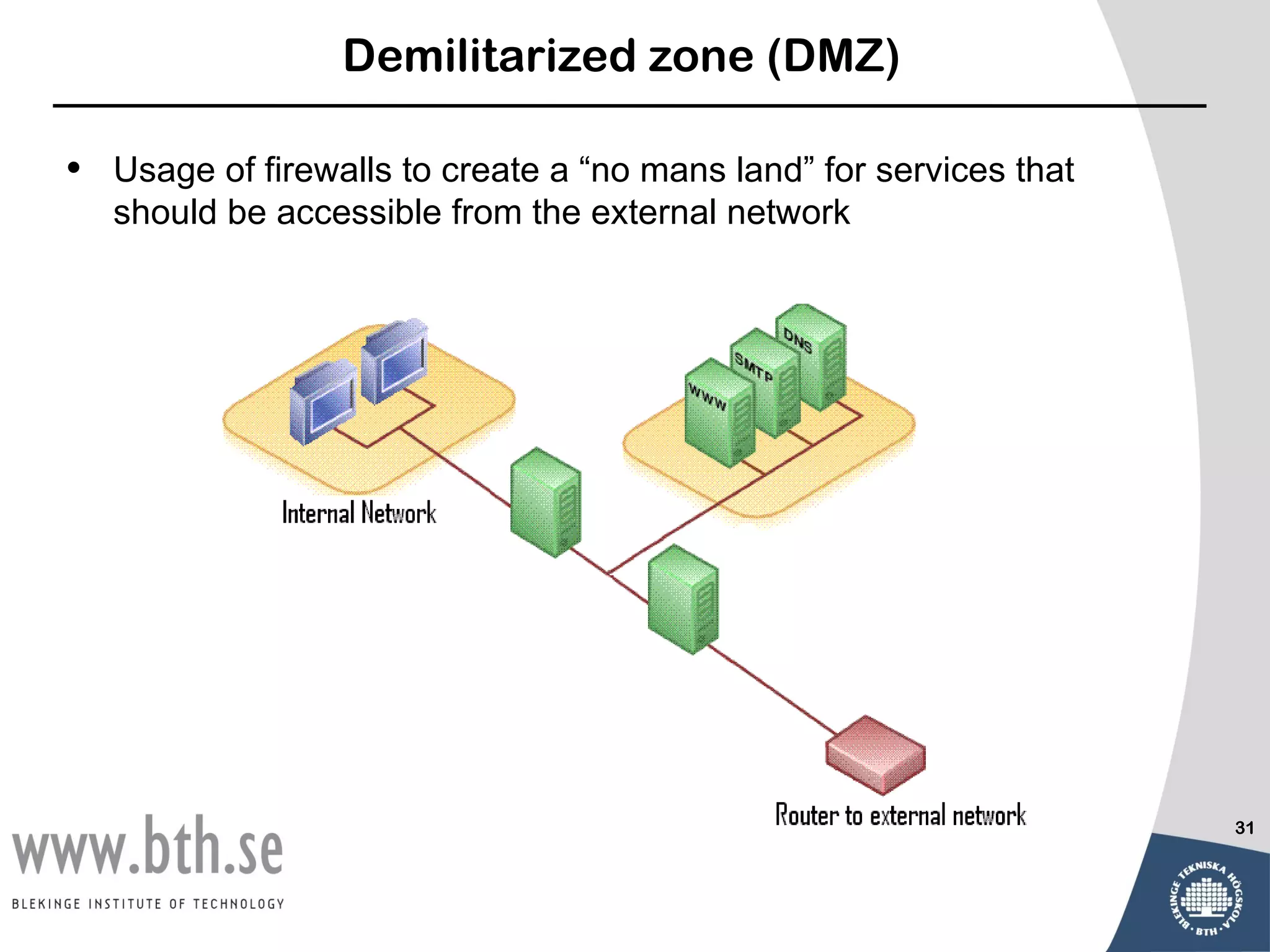 Demilitarized zone (DMZ)

•   Usage of firewalls to create a “no mans land” for services that
    should be accessible from the external network




                                                                      31
 