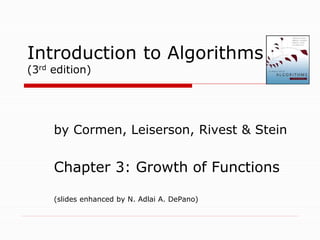 Introduction to Algorithms
(3rd edition)
by Cormen, Leiserson, Rivest & Stein
Chapter 3: Growth of Functions
(slides enhanced by N. Adlai A. DePano)
 