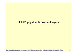 4.2 I²C physical & protocol layers
Project Pedagogy approach of Microcontroller – Palestinian Robotic Cup 11
 
