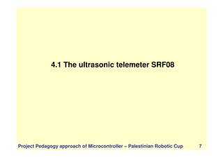 4.1 The ultrasonic telemeter SRF08
Project Pedagogy approach of Microcontroller – Palestinian Robotic Cup 7
 
