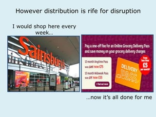 However distribution is rife for disruption 
I would shop here every 
week… 
…now it’s all done for me 
 