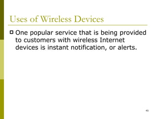 Uses of Wireless Devices One popular service that is being provided to customers with wireless Internet devices is instant notification, or alerts. 