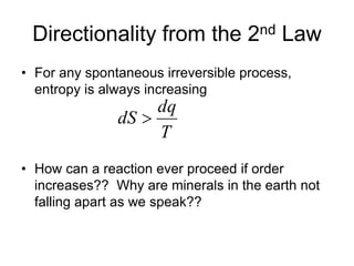 Directionality from the 2nd Law
• For any spontaneous irreversible process,
entropy is always increasing
• How can a reaction ever proceed if order
increases?? Why are minerals in the earth not
falling apart as we speak??
T
dq
dS 
 