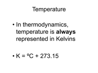 Temperature
• In thermodynamics,
temperature is always
represented in Kelvins
• K = ºC + 273.15
 