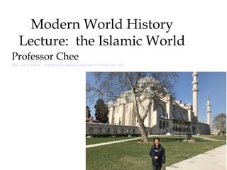 Modern World History
Lecture: the Islamic World
Professor Chee
Play call to prayer : https://www.youtube.com/watch?v=oolV-slw_AM
 