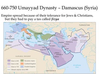 660-750 Umayyad Dynasty – Damascus (Syria)
Empire spread because of their tolerance for Jews & Christians,
but they had to pay a tax called Jizya
 