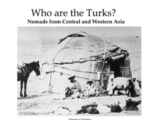 Who are the Turks?
Nomads from Central and Western Asia
 