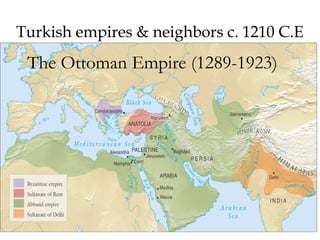 Turkish empires & neighbors c. 1210 C.E
The Ottoman Empire (1289-1923)
 