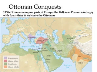 Ottoman Conquests
1350s Ottomans conquer parts of Europe, the Balkans - Peasants unhappy
with Byzantines & welcome the Ottomans
 