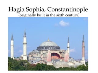 Hagia Sophia, Constantinople
(originally built in the sixth century)
 