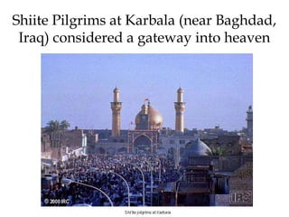 Shiite Pilgrims at Karbala (near Baghdad,
Iraq) considered a gateway into heaven
 