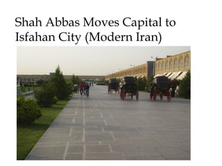 Shah Abbas Moves Capital to
Isfahan City (Modern Iran)
 