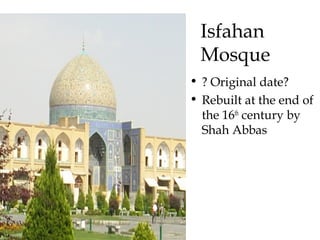 Isfahan
Mosque
• ? Original date?
• Rebuilt at the end of
the 16th
century by
Shah Abbas
 