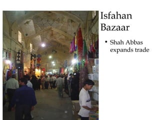 Isfahan
Bazaar
• Shah Abbas
expands trade
 