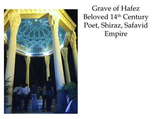 Grave of Hafez
Beloved 14th
Century
Poet, Shiraz, Safavid
Empire
 