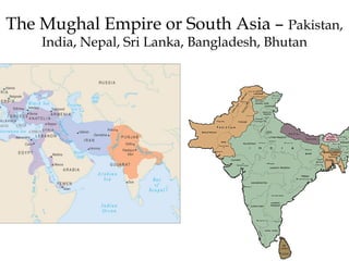 The Mughal Empire or South Asia – Pakistan,
India, Nepal, Sri Lanka, Bangladesh, Bhutan
 